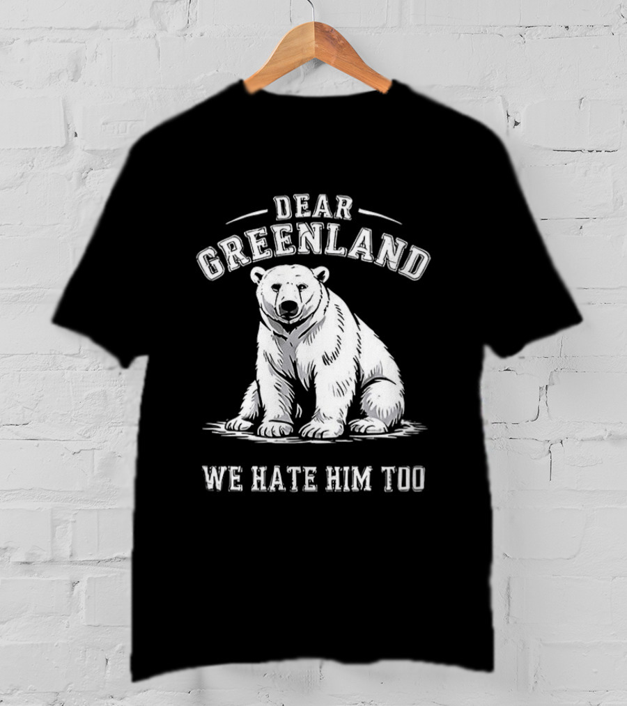 Dear Greenland We Hate Him Too Polar Bear T-Shirt