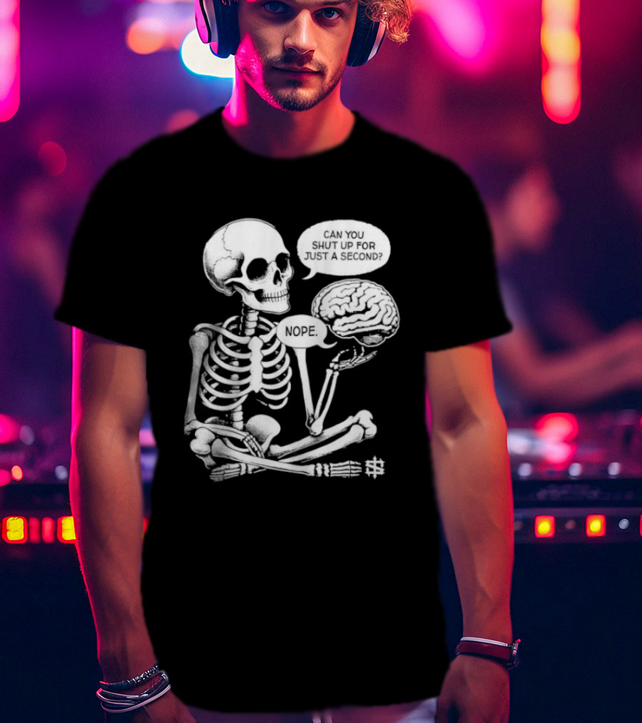 Skeleton Can You Shut Up For Just A Second Brain Said Nope T-Shirt