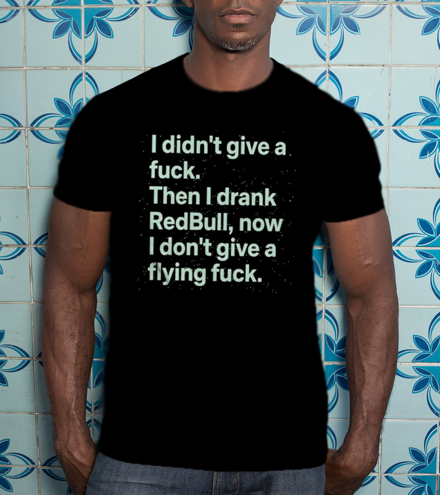 I Didn't Give A Fuck Then I Drank RedBull Now I Don't Give A Flying Fuck T-Shirt