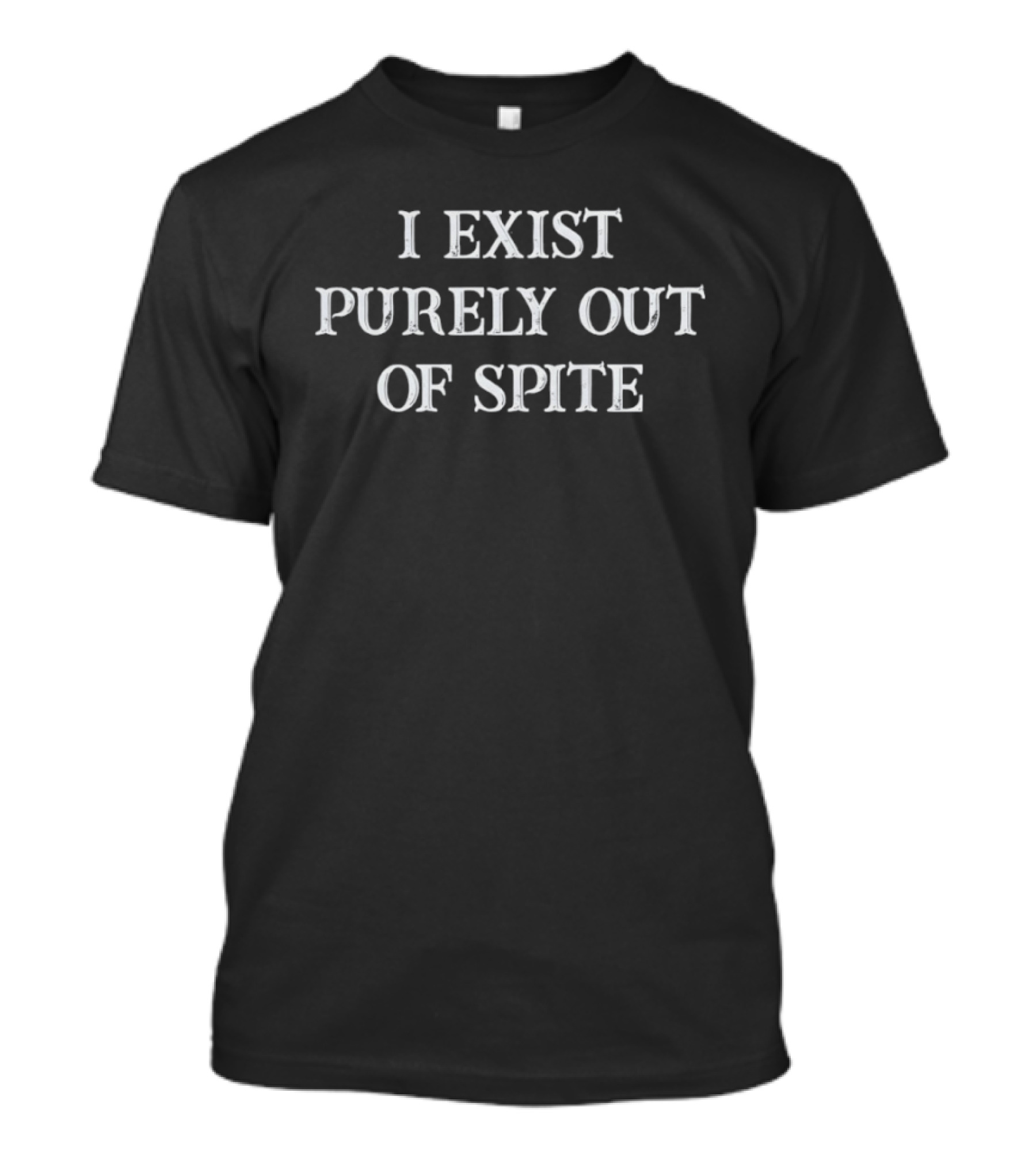 I Exist Purely Out Of Spite T-Shirt
