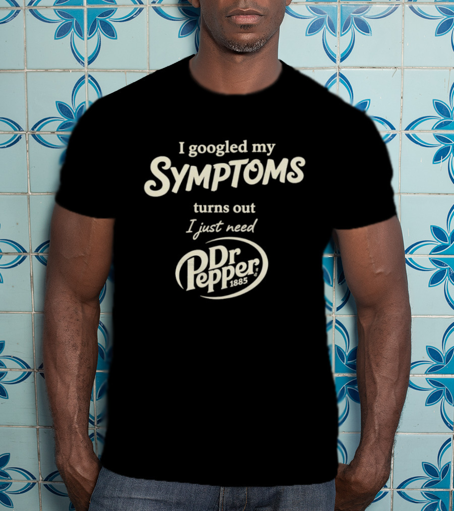 I Googled My Symptoms Turns Out I Just Need Dr Pepper T-Shirt
