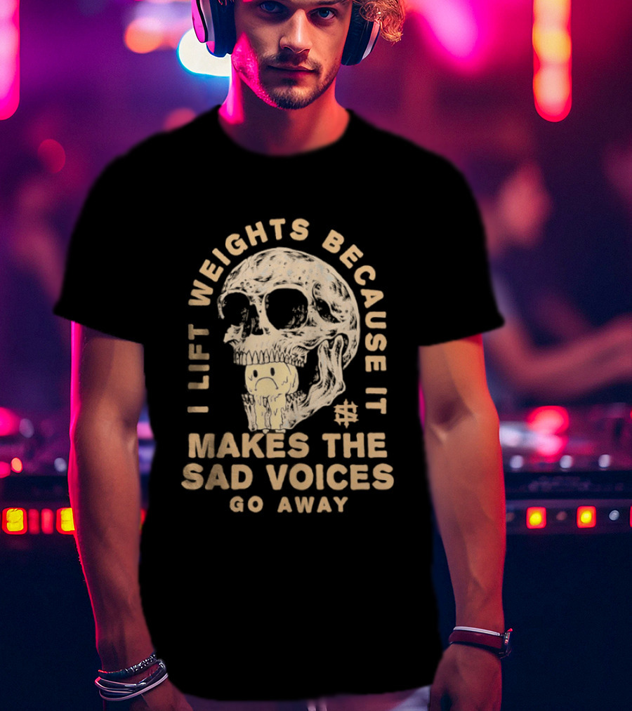 I Lift Weights Because It Makes The Sad Voices Go Away Skull Iron Sanctuary T-Shirt