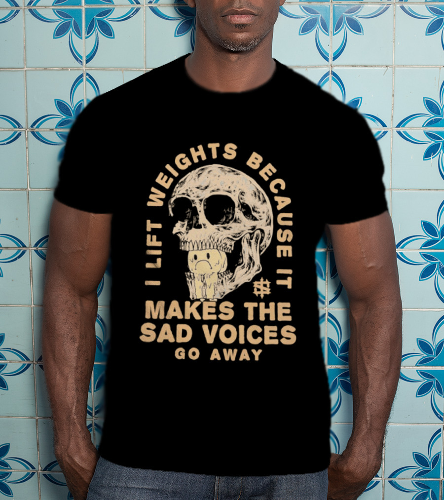 I Lift Weights Because It Makes The Sad Voices Go Away Skull Iron Sanctuary T-Shirt
