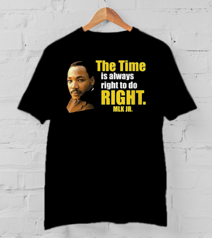The Time Is Always Right To Do Right MLK Jr T-Shirt