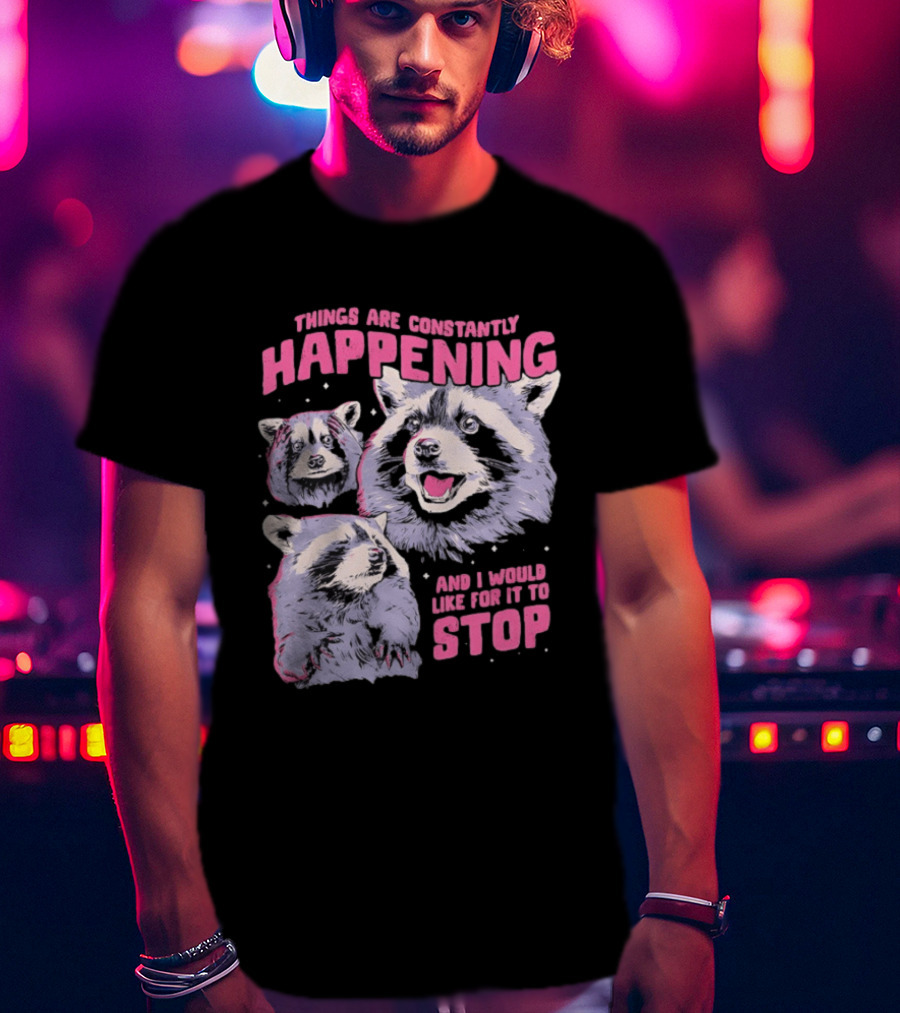 Three Raccoons Things Are Constantly Happening And I Would Like For It To Stop T-Shirt