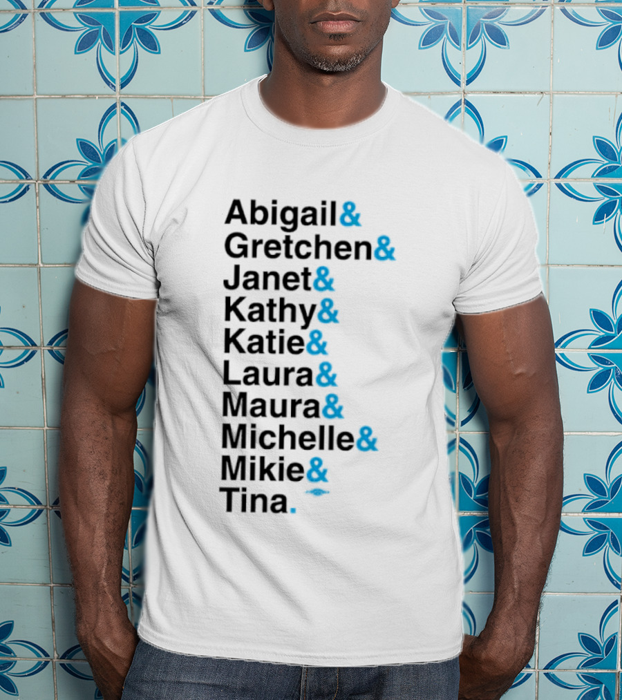 Abigail Gretchen Janet Kathy Katie Laura Maura Michelle Mike Tina T-Shirt