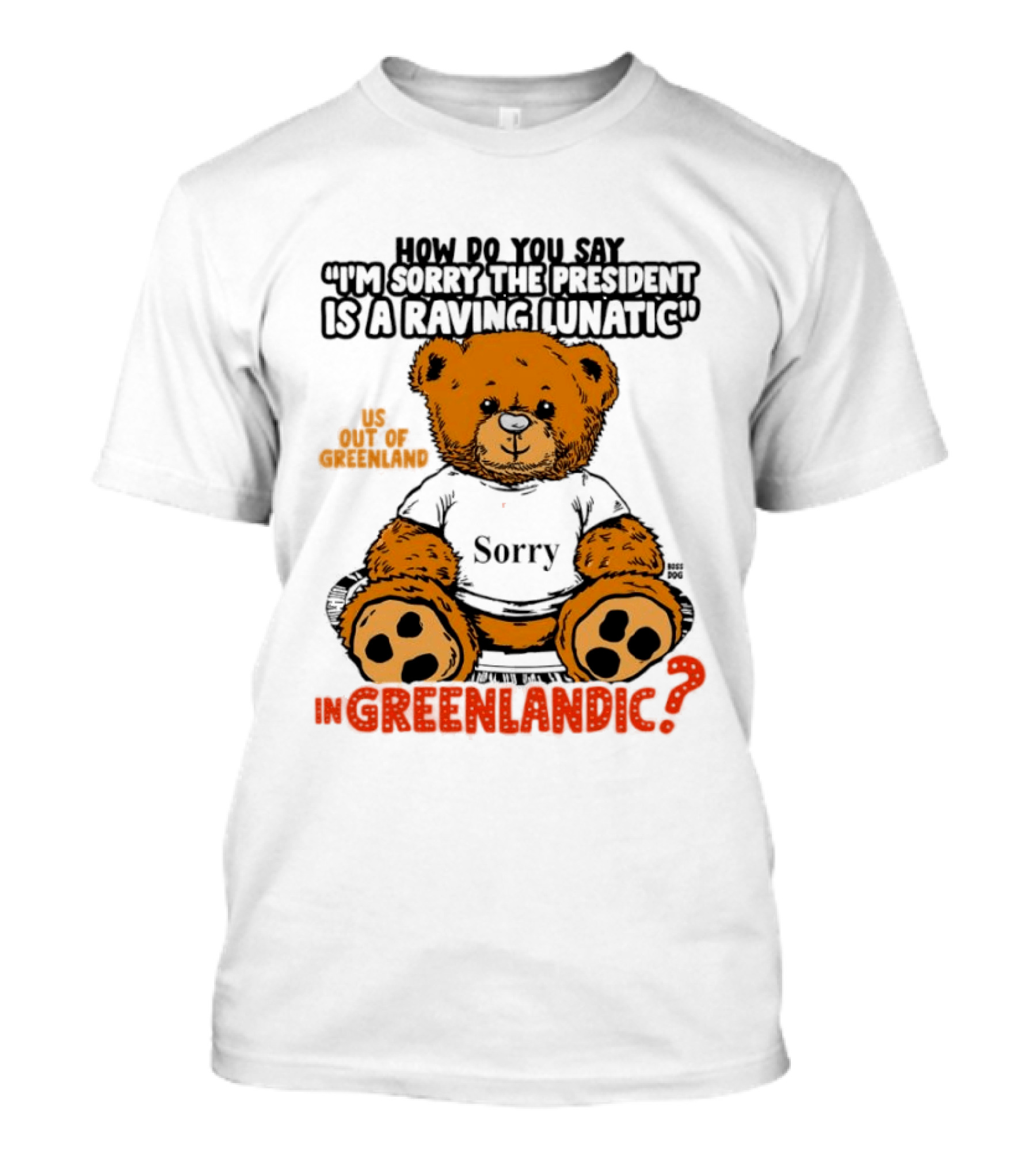 How Do You Say I'm Sorry The President Is A Raving Lunatic US Out Of Greenland In Greenlandic Trump Teddy Bear T-Shirt