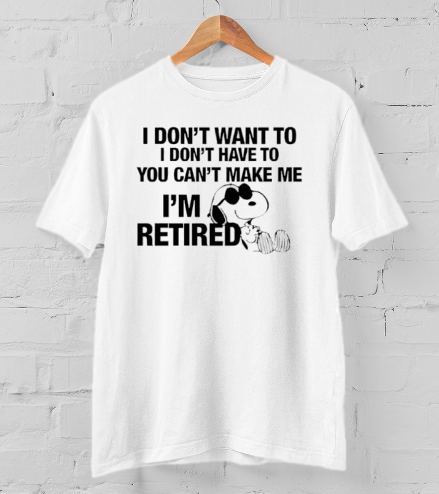 I Don't Want To I Don't Have To You Can't Make Me I'm Retired Snoopy T-Shirt