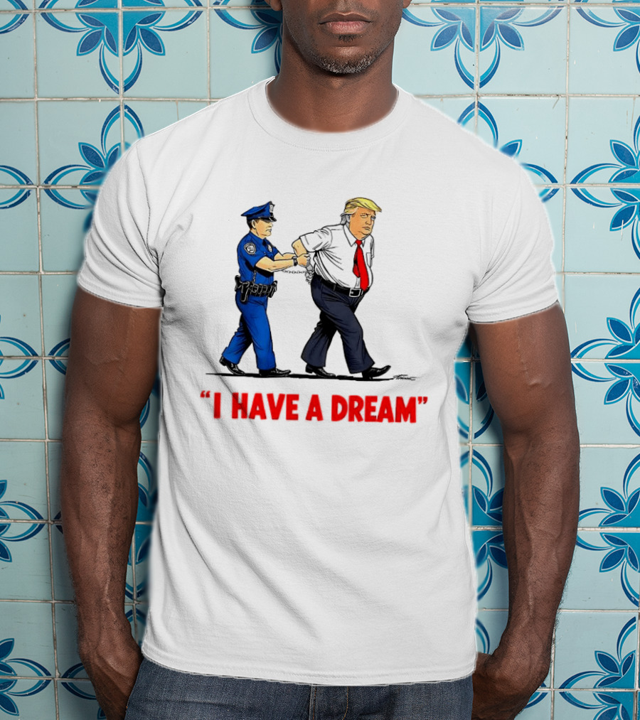 I Have A Dream Trump Arrest Police Officer Handcuffs T-Shirt