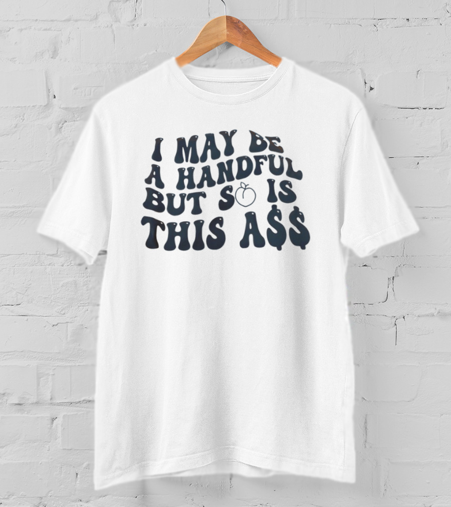 I May Be A Handful But So Is This A$$ Peach Emoji T-Shirt