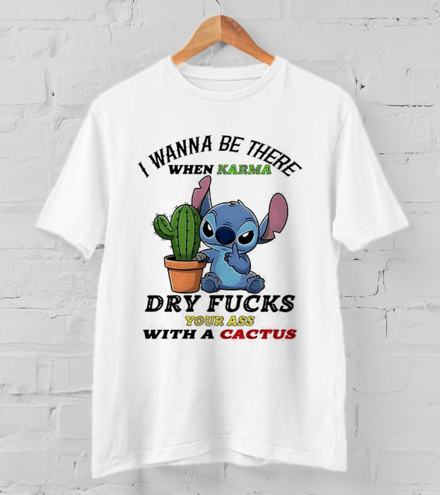 Stitch I Wanna Be There When Karma Dry Fucks Your Ass With A Cactus T-Shirt