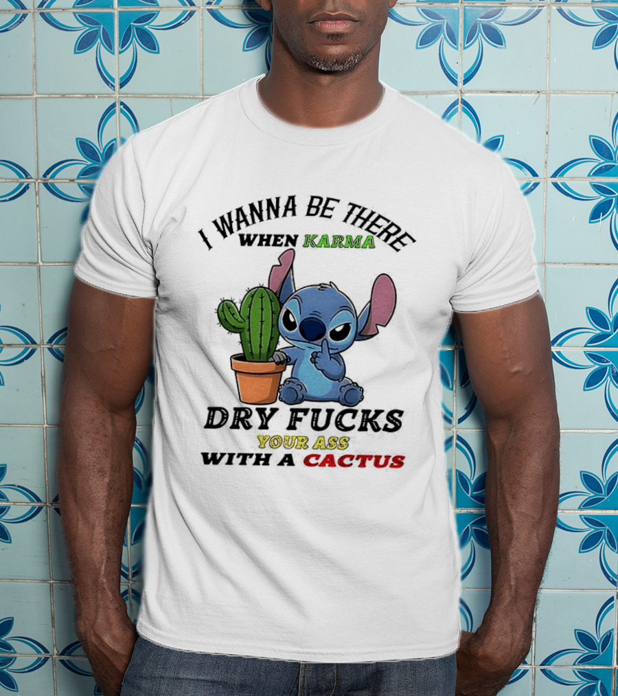 Stitch I Wanna Be There When Karma Dry Fucks Your Ass With A Cactus T-Shirt