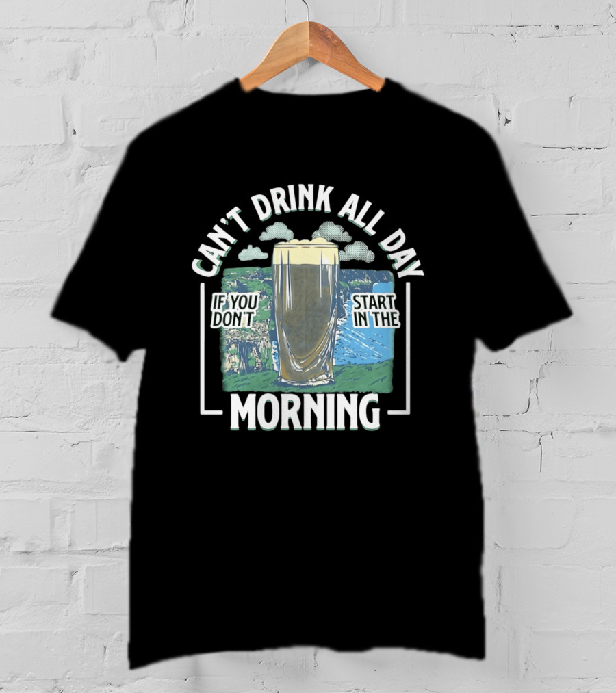 Can't Drink All Day If You Don't Start In The Morning Guinness Beer T-Shirt