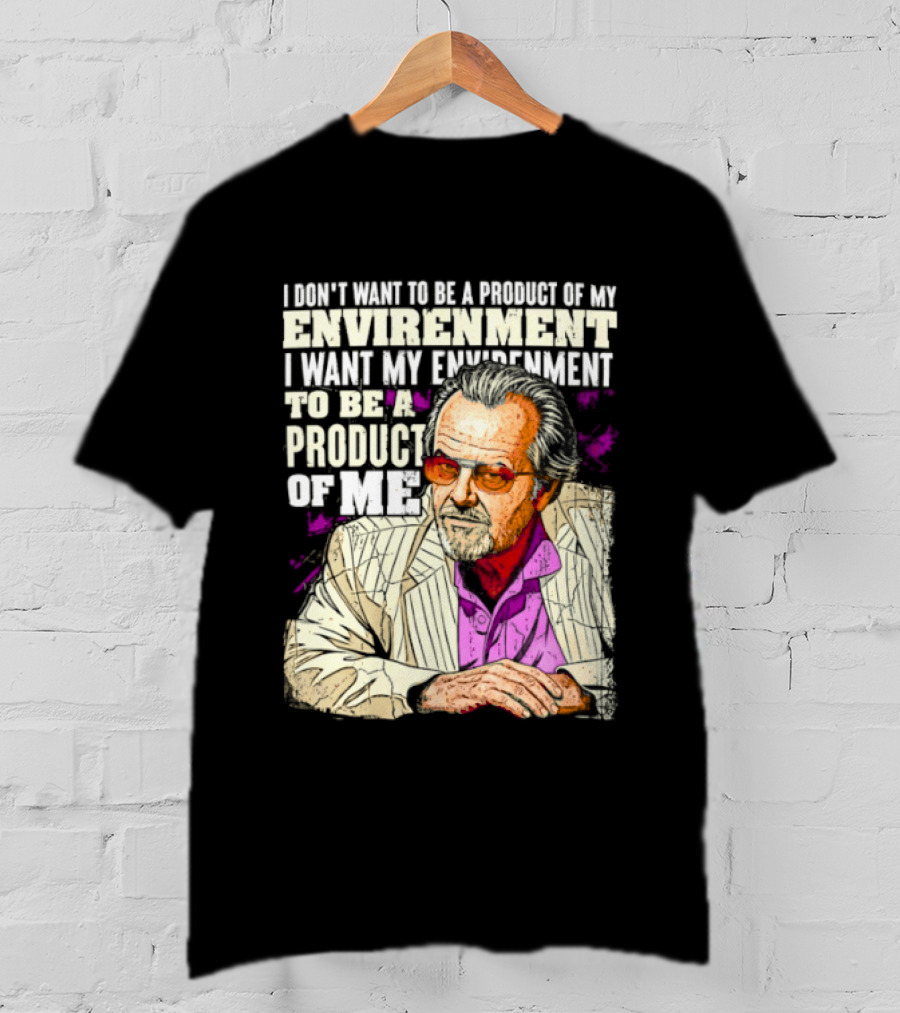 I Don't Want To Be A Product Of My Environment I Want My Environment To Be A Product Of Me T-Shirt