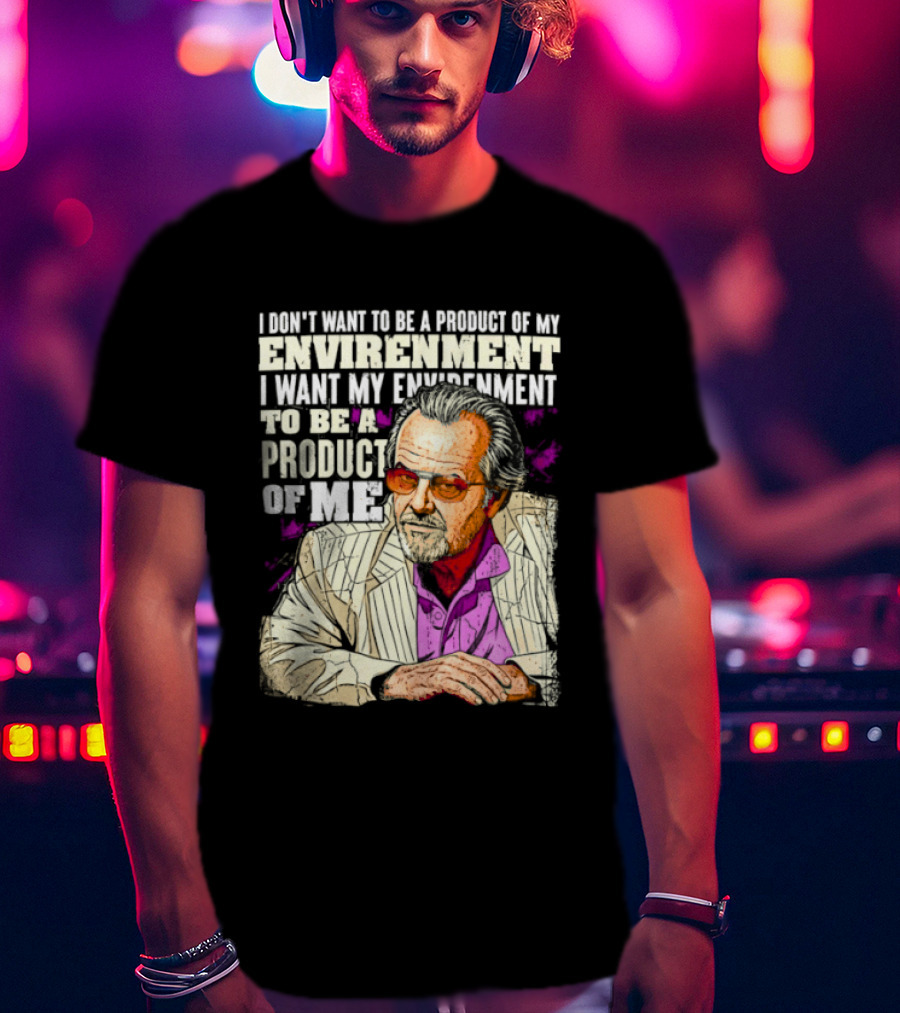 I Don't Want To Be A Product Of My Environment I Want My Environment To Be A Product Of Me T-Shirt