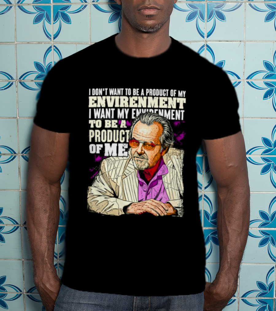 I Don't Want To Be A Product Of My Environment I Want My Environment To Be A Product Of Me T-Shirt