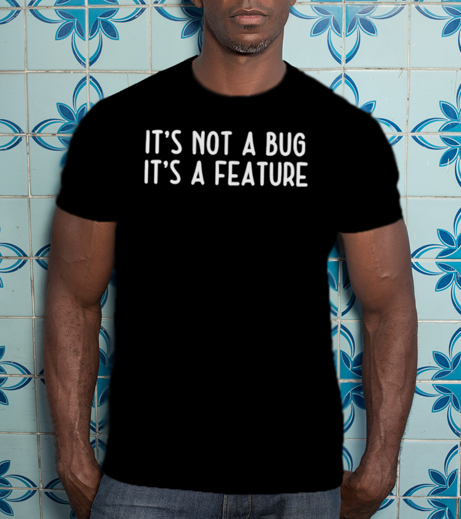 It's Not A Bug It's A Feature T-Shirt