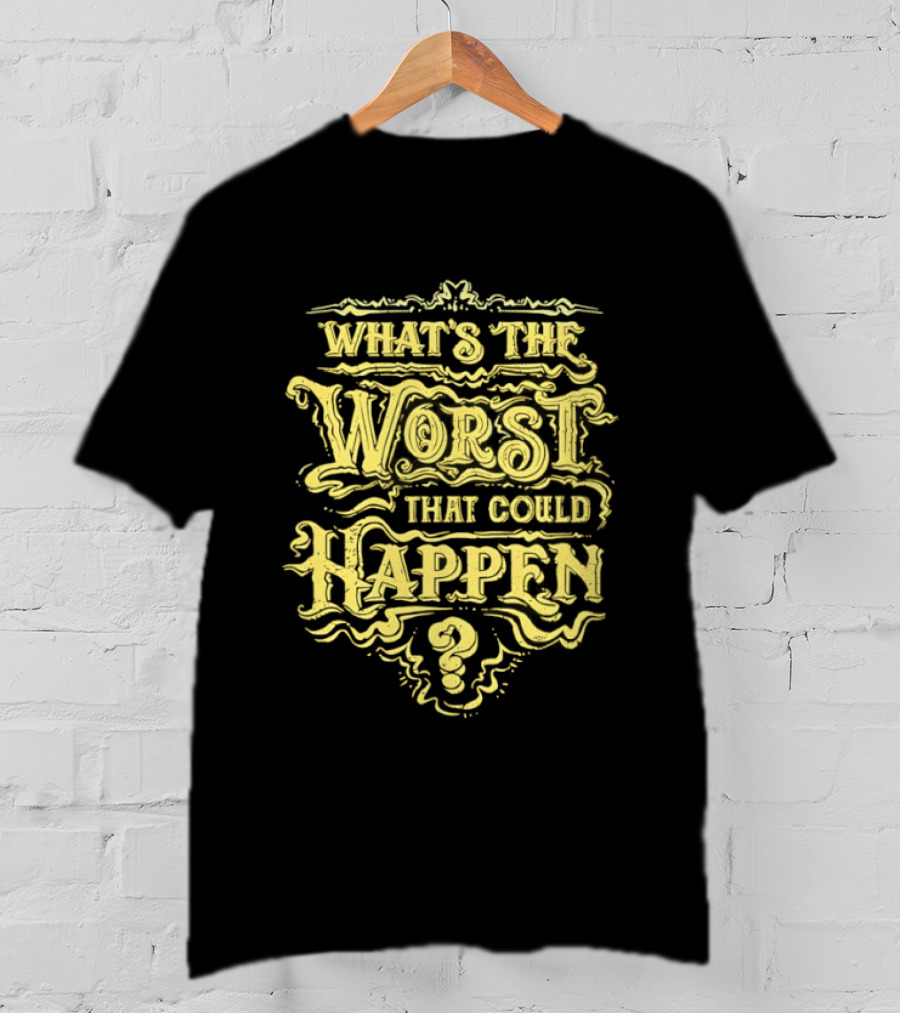What's The Worst That Could Happen T-Shirt