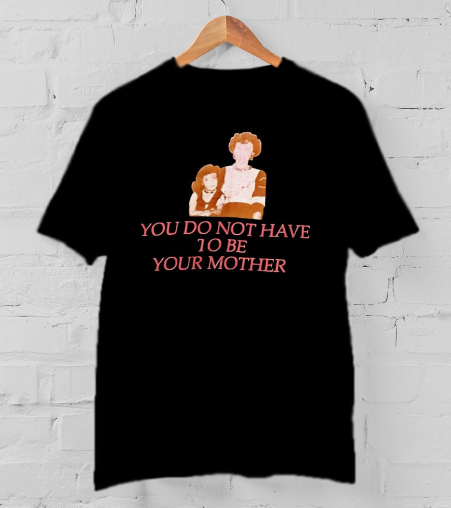 You Do Not Have To Be Your Mother Empowerment Message T-Shirt