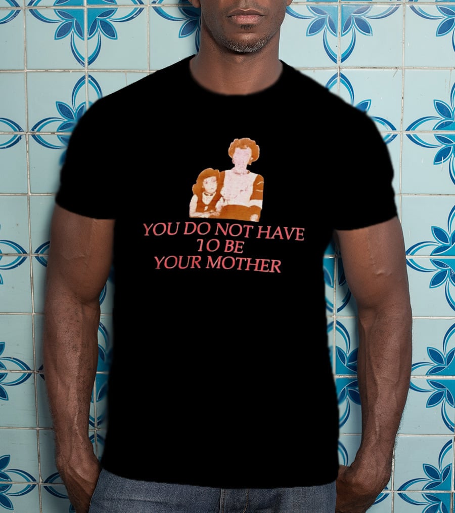 You Do Not Have To Be Your Mother Empowerment Message T-Shirt