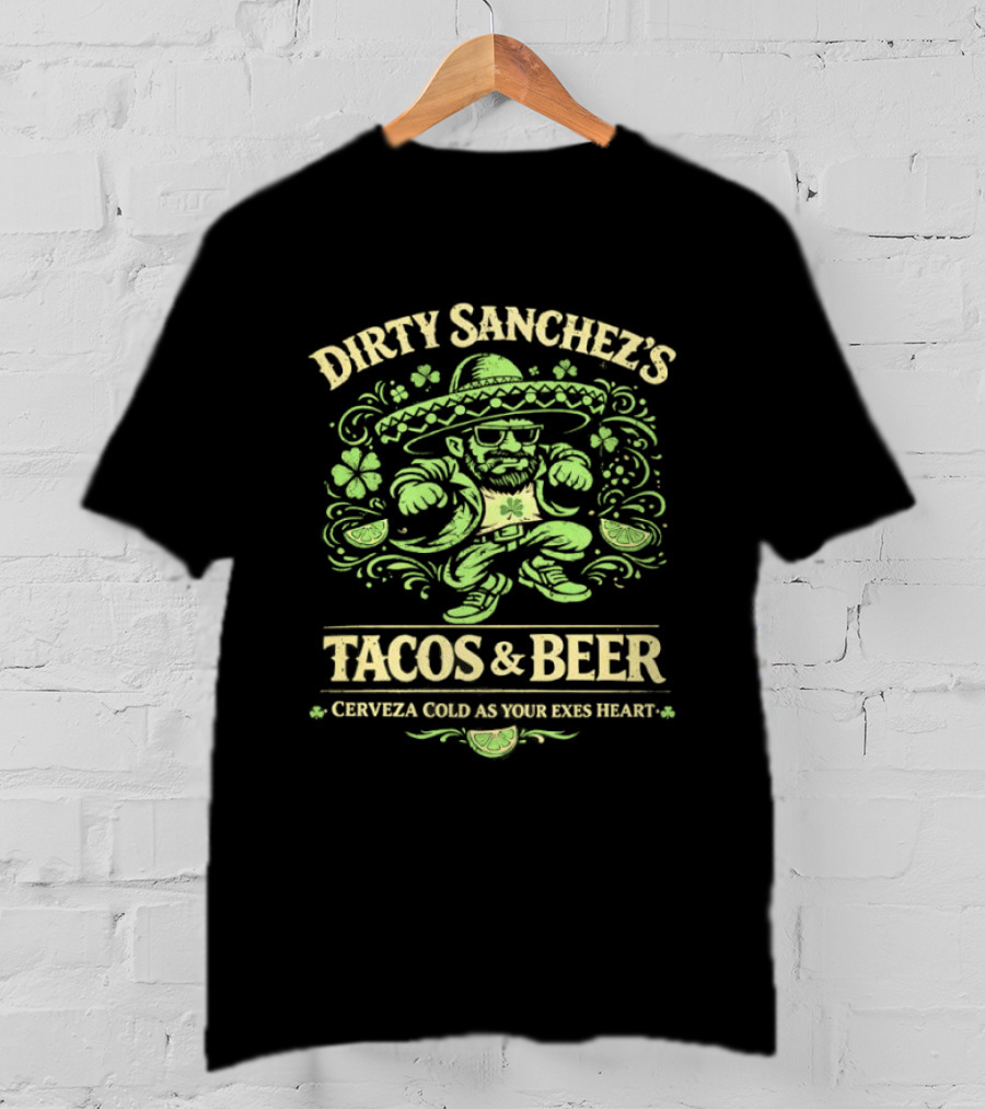 Dirty Sanchez's Tacos And Beer Cerveza Cold As Your Exes Heart Sombrero Sunglasses Character Green T-Shirt