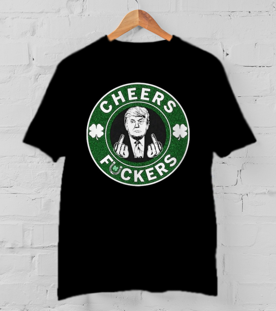 CHEERS FUCKERS Donald Trump St Patrick's Day Shamrock T-Shirt
