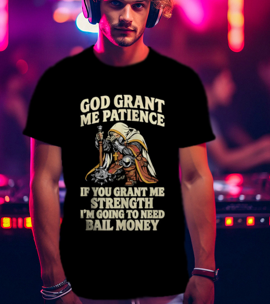 God Grant Me Patience If You Grant Me Strength I'm Going To Need Bail Money T-Shirt