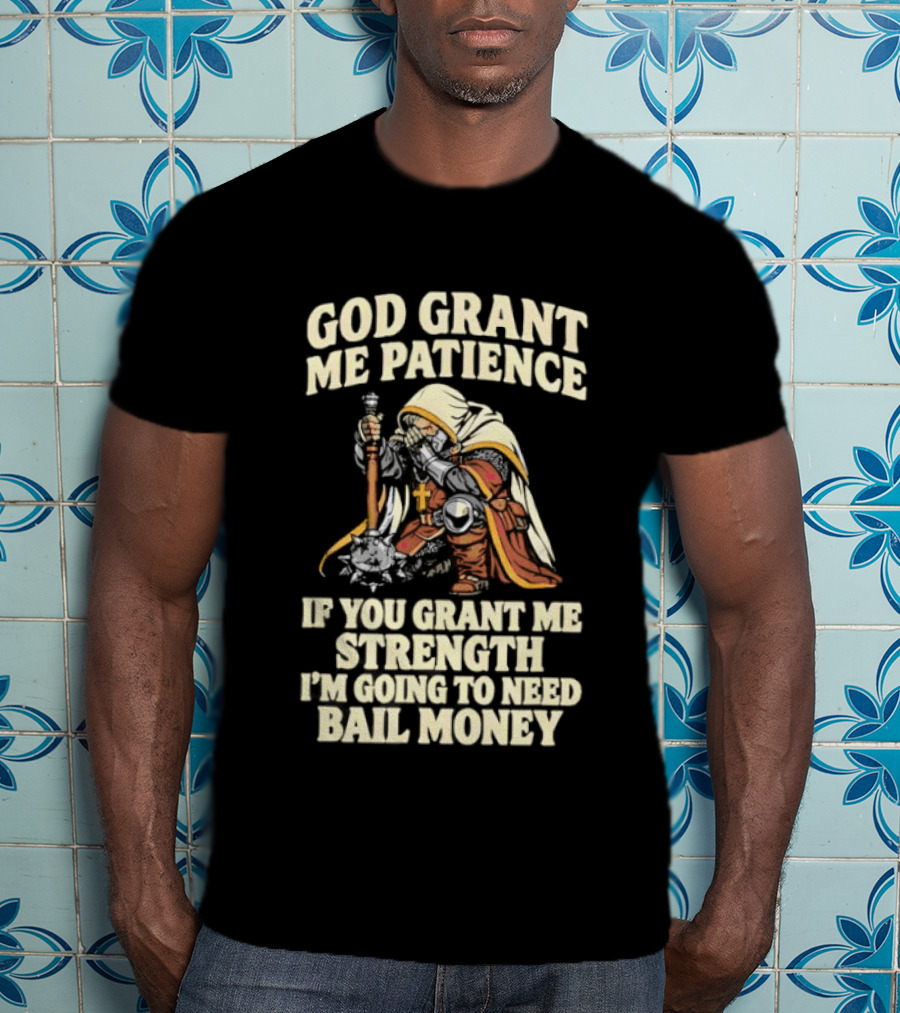 God Grant Me Patience If You Grant Me Strength I'm Going To Need Bail Money T-Shirt