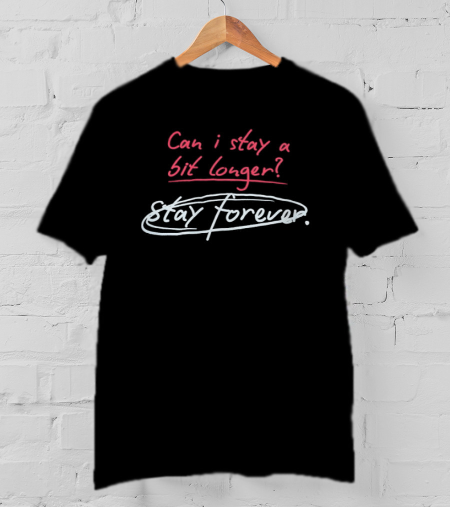 Can I Stay A Bit Longer Stay Forever T-Shirt