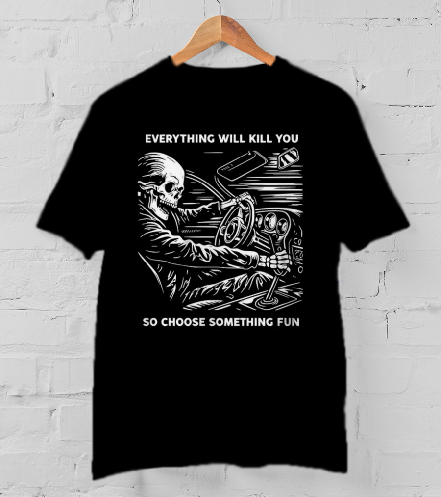 Everything Will Kill You So Choose Something Fun Skeleton Driving T-Shirt