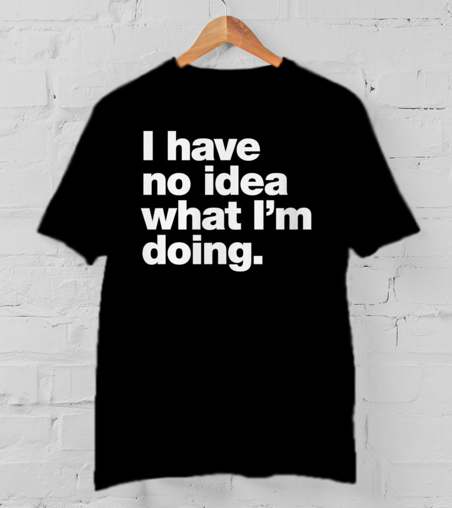 I Have No Idea What I'm Doing Funny Phrase T-Shirt