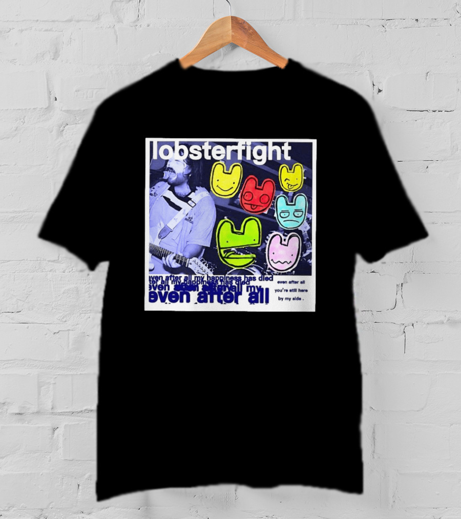 Lobsterfight Even After All My Happiness Has Died You're Still Here By My Side T-Shirt