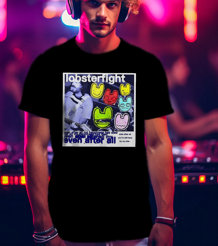 Lobsterfight Even After All My Happiness Has Died You're Still Here By My Side T-Shirt