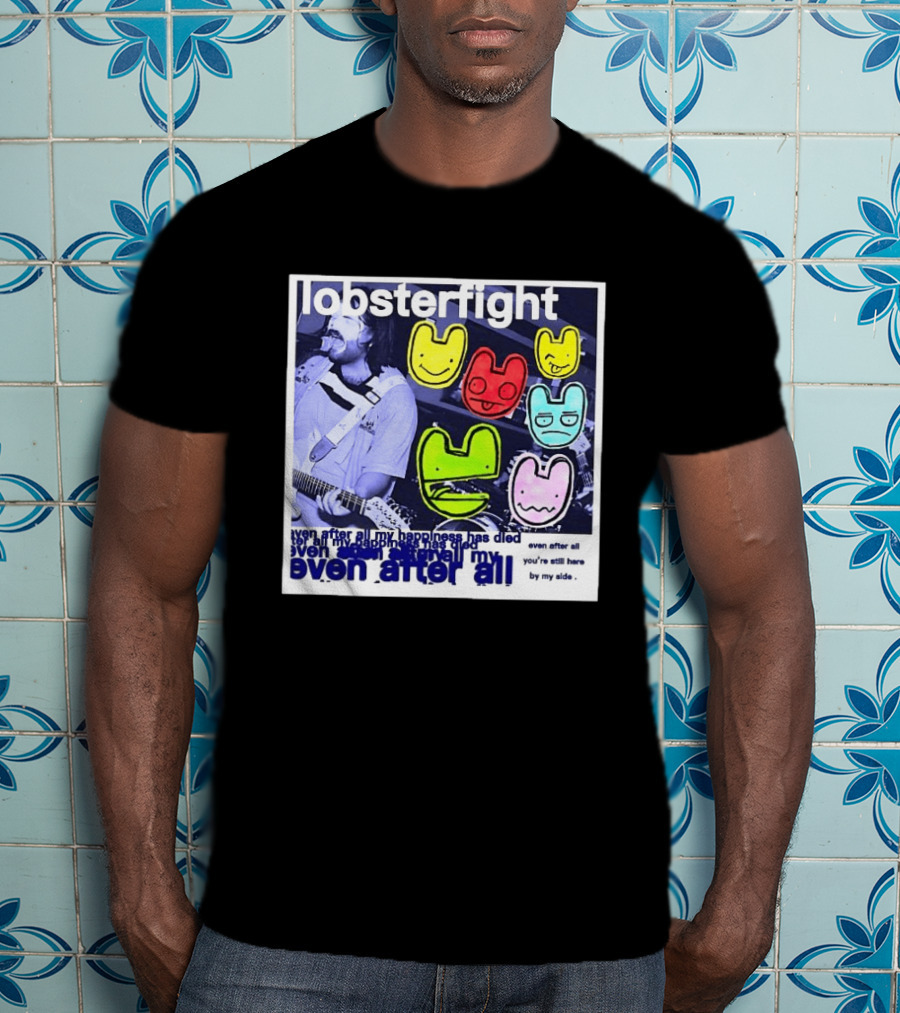 Lobsterfight Even After All My Happiness Has Died You're Still Here By My Side T-Shirt