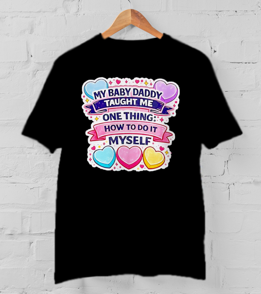 My Baby Daddy Taught Me One Thing How To Do It Myself Colorful Hearts T-Shirt
