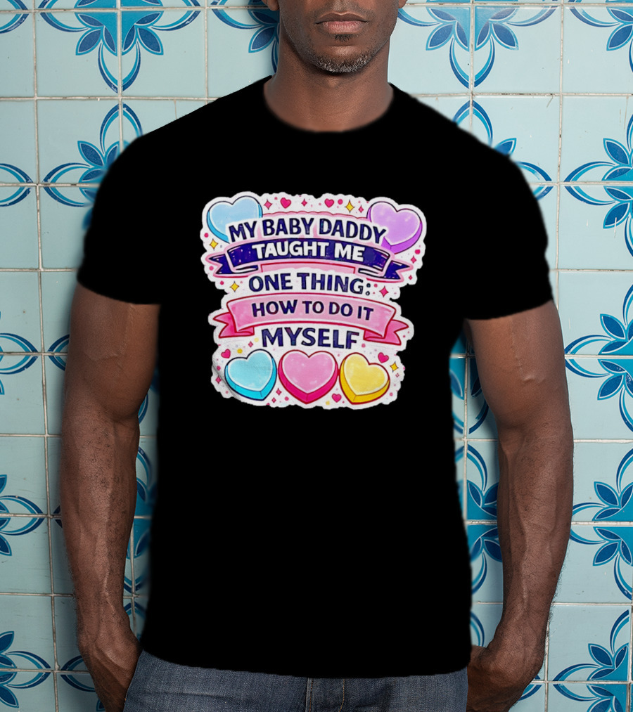My Baby Daddy Taught Me One Thing How To Do It Myself Colorful Hearts T-Shirt