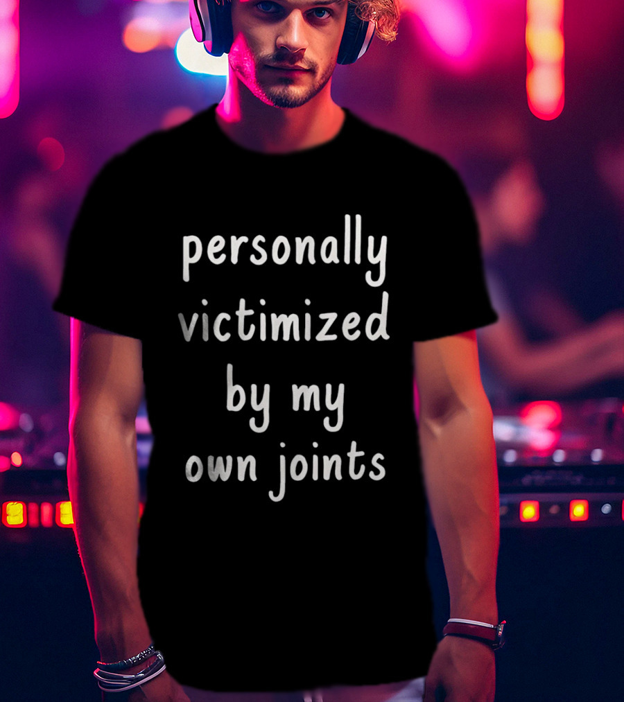 Personally Victimized By My Own Joints T-Shirt
