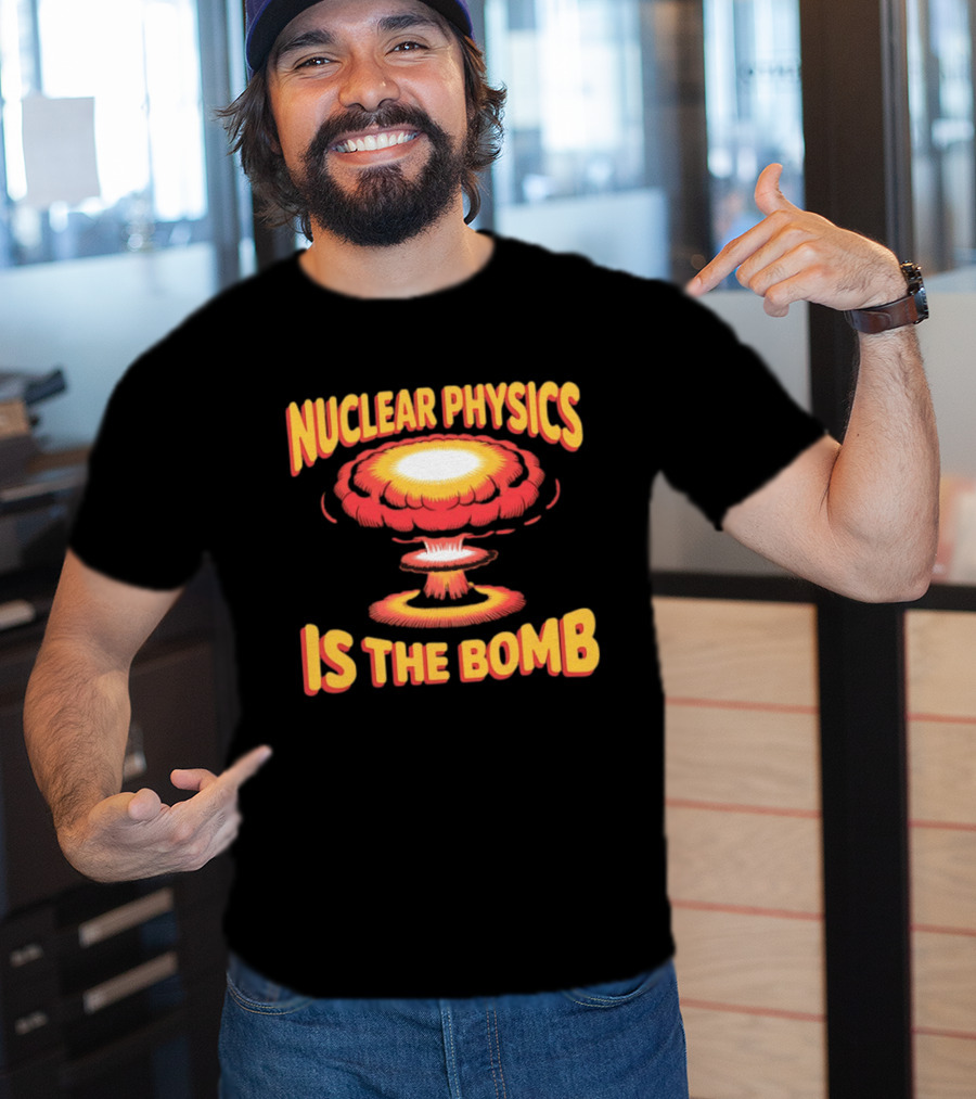 Nuclear Physics Is The Bomb Explosion Humor T-Shirt