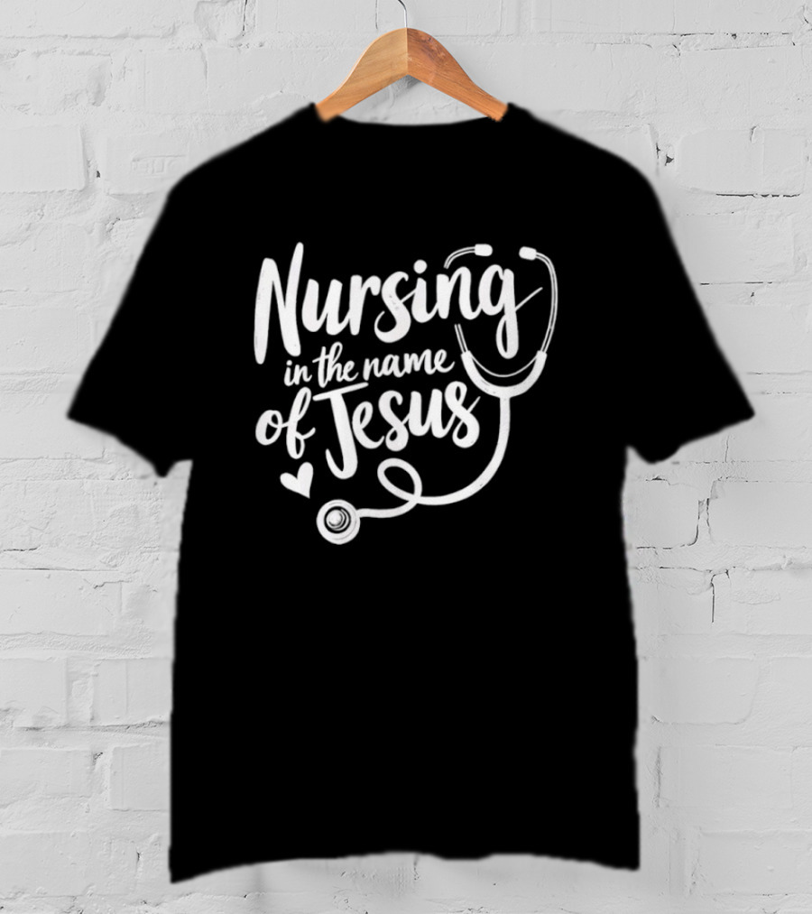 Nursing In The Name Of Jesus Christian Nurse Stethoscope Heart T-Shirt