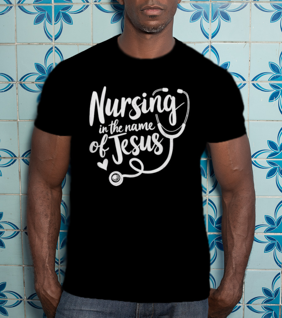 Nursing In The Name Of Jesus Christian Nurse Stethoscope Heart T-Shirt