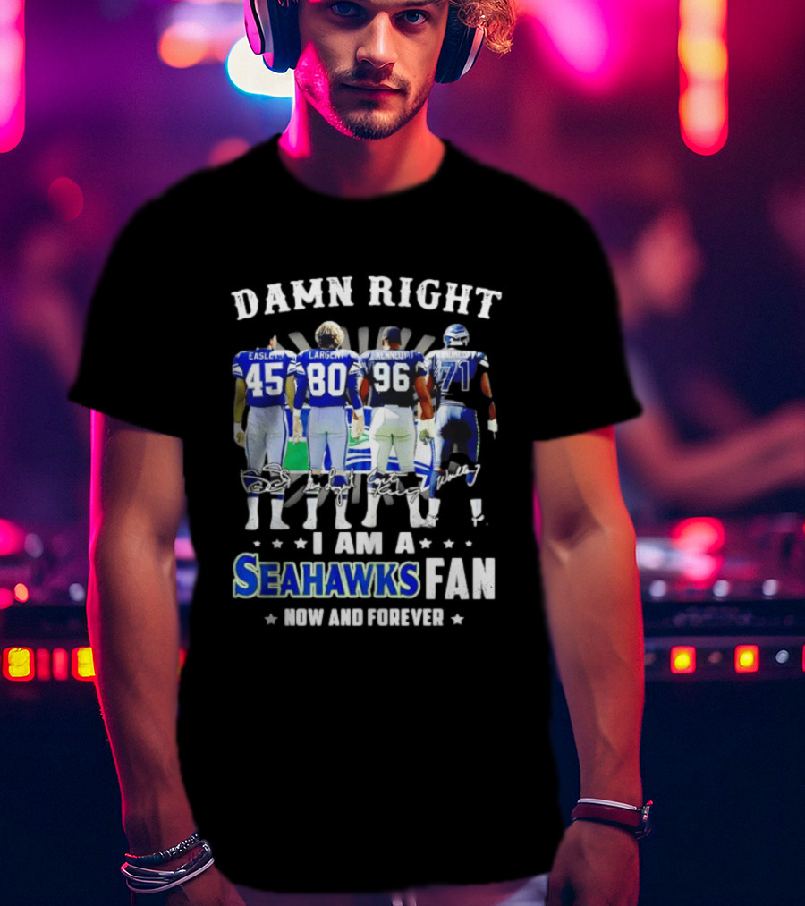 Damn Right I Am A Seahawks Fan Now And Forever T-Shirt