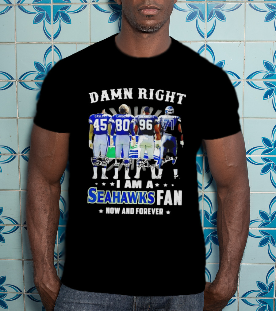 Damn Right I Am A Seahawks Fan Now And Forever T-Shirt