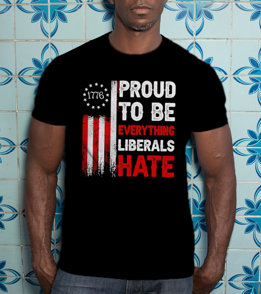 1776 Proud To Be Everything Liberals Hate Vintage American Flag Lettering T-Shirt