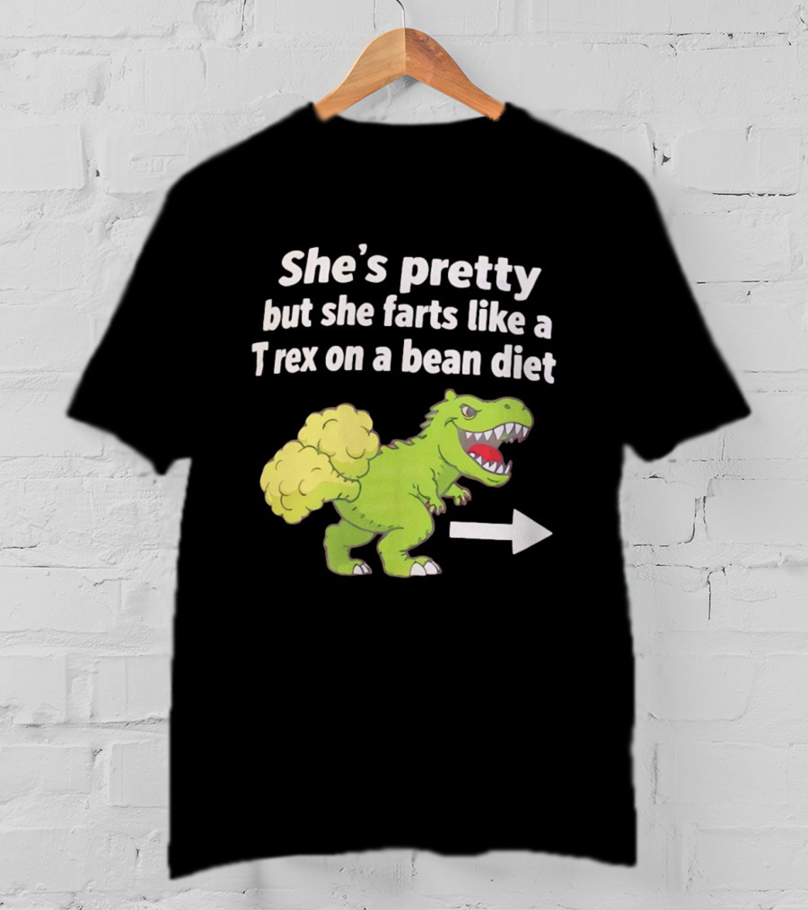 She's Pretty But She Farts Like A Rex On A Bean Diet Funny Dinosaur Humor T-Shirt