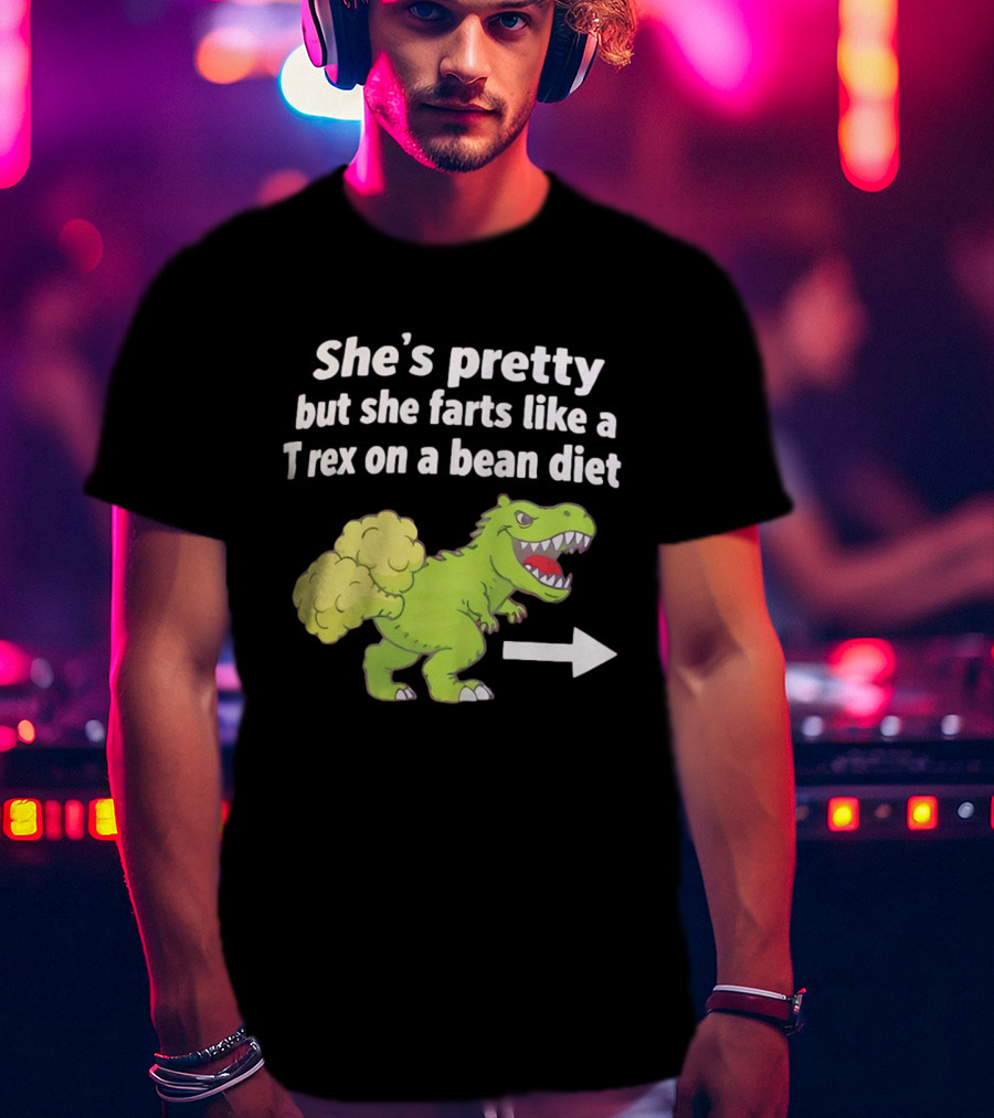 She's Pretty But She Farts Like A Rex On A Bean Diet Funny Dinosaur Humor T-Shirt