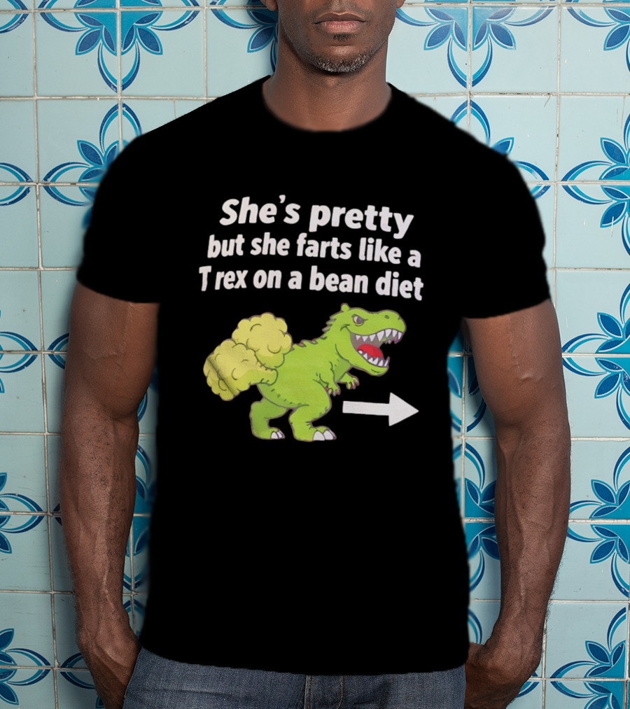 She's Pretty But She Farts Like A Rex On A Bean Diet Funny Dinosaur Humor T-Shirt