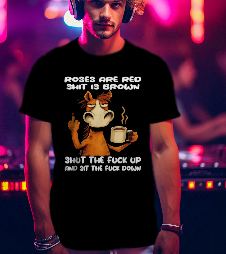 Roses Are Red Shit Is Brown Coffee Horse Shut The Fuck Up Sit The Fuck Down T-Shirt