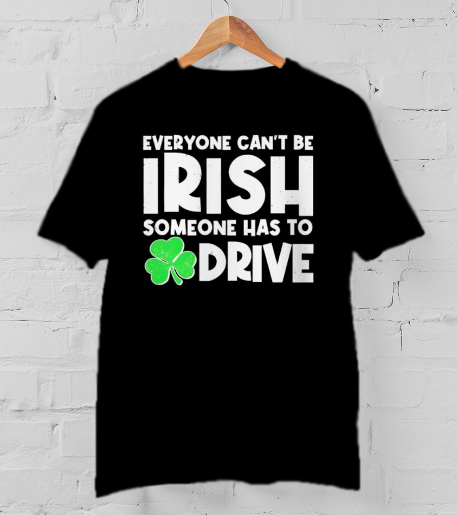 Everyone Can't Be Irish Someone Has To Drive Shamrock T-Shirt