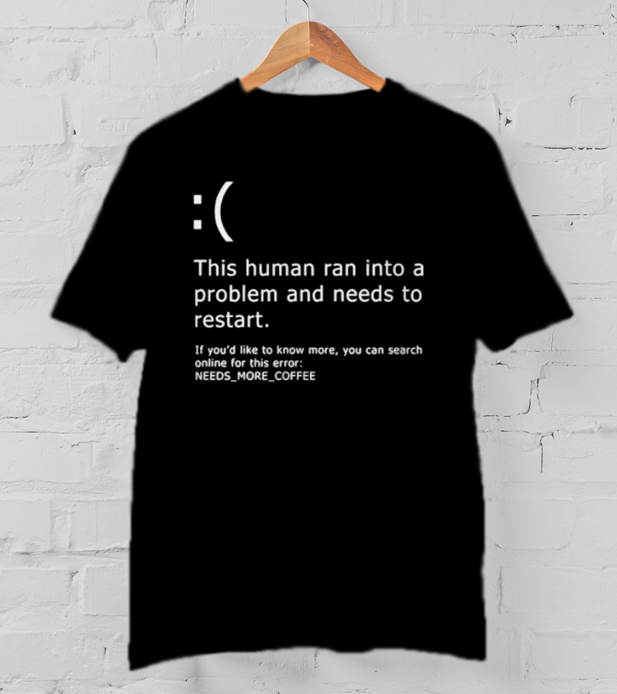 Sad Face This Human Ran Into A Problem Needs To Restart Needs More Coffee T-Shirt