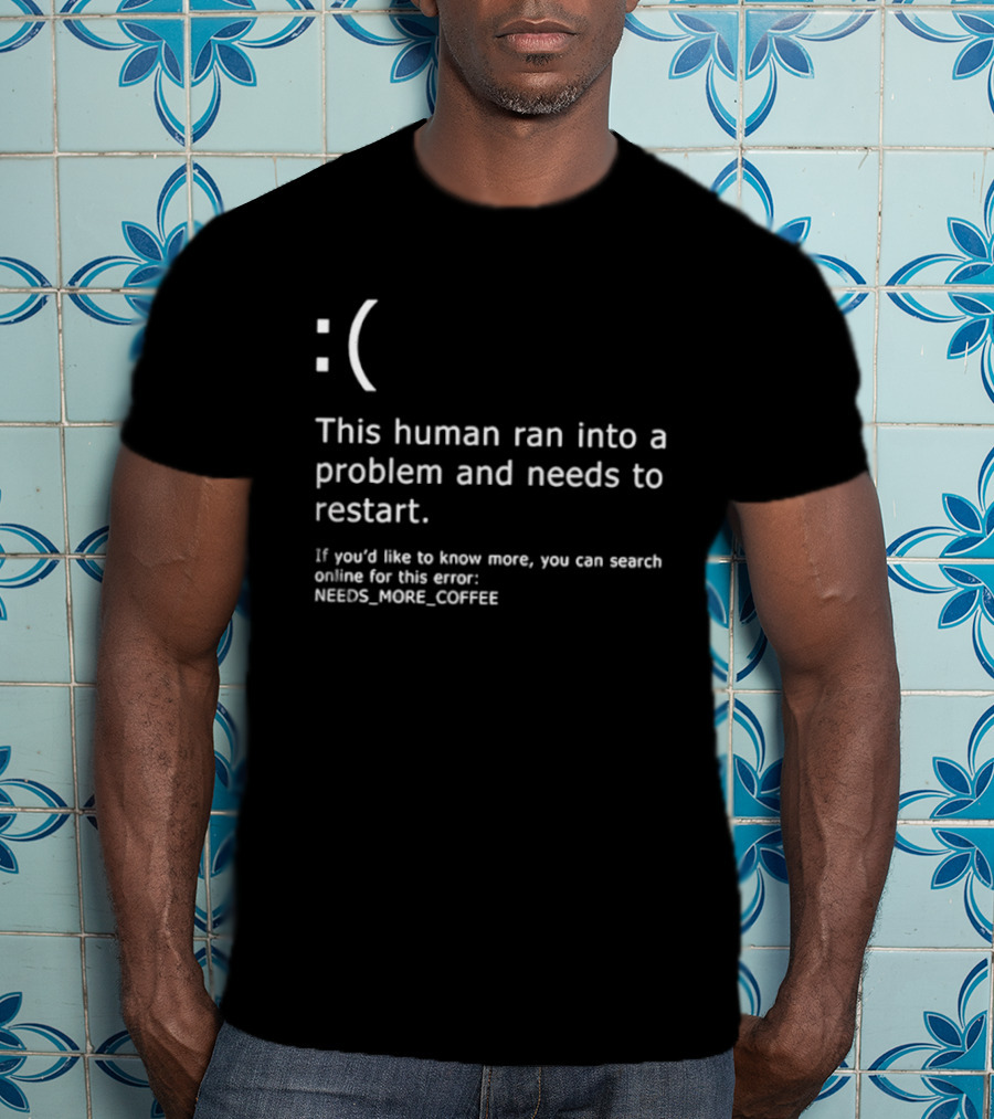 Sad Face This Human Ran Into A Problem Needs To Restart Needs More Coffee T-Shirt